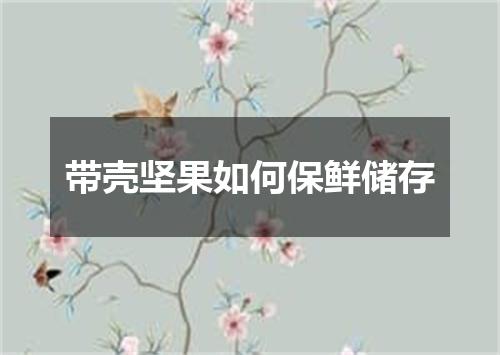 带壳坚果如何保鲜储存