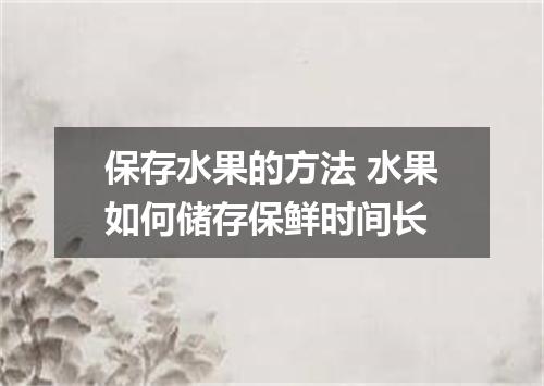 保存水果的方法 水果如何储存保鲜时间长