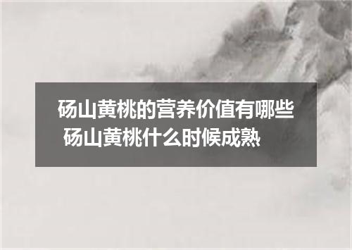 砀山黄桃的营养价值有哪些 砀山黄桃什么时候成熟