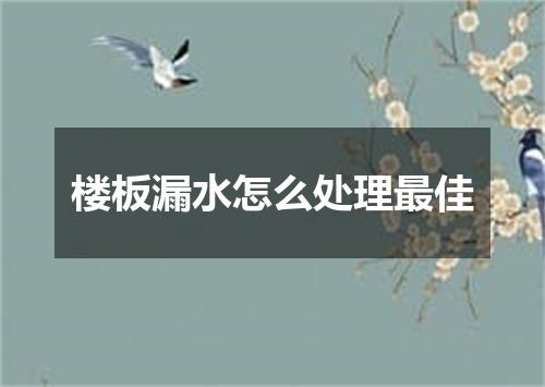 楼板漏水怎么处理最佳