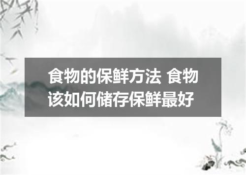 食物的保鲜方法 食物该如何储存保鲜最好