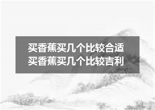 买香蕉买几个比较合适 买香蕉买几个比较吉利
