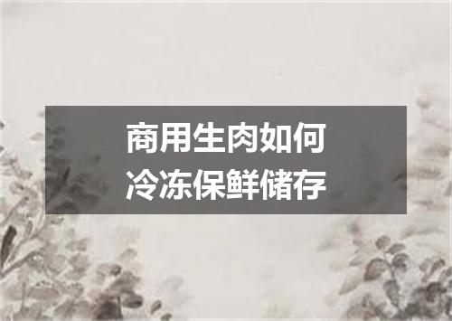 商用生肉如何冷冻保鲜储存