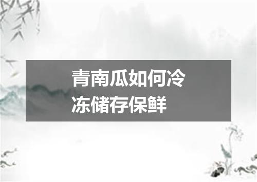 青南瓜如何冷冻储存保鲜