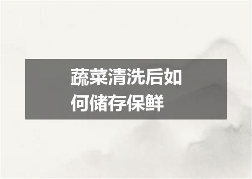 蔬菜清洗后如何储存保鲜