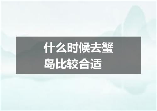 什么时候去蟹岛比较合适