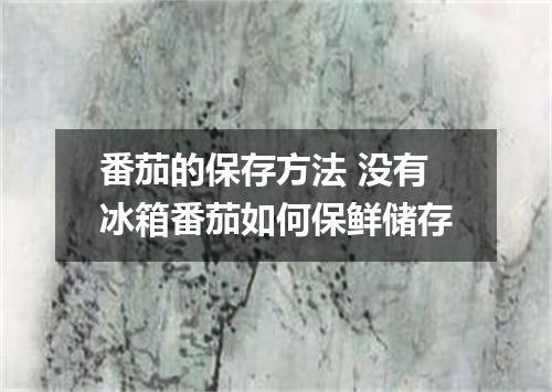 番茄的保存方法 没有冰箱番茄如何保鲜储存