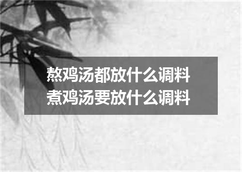 熬鸡汤都放什么调料 煮鸡汤要放什么调料