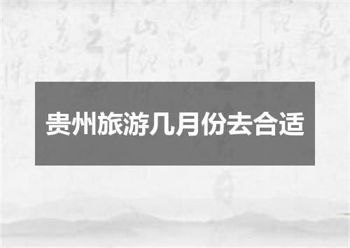 贵州旅游几月份去合适