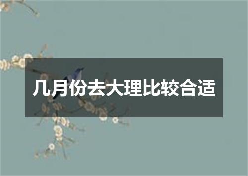 几月份去大理比较合适