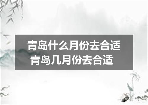 青岛什么月份去合适 青岛几月份去合适