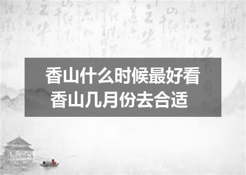 香山什么时候最好看 香山几月份去合适