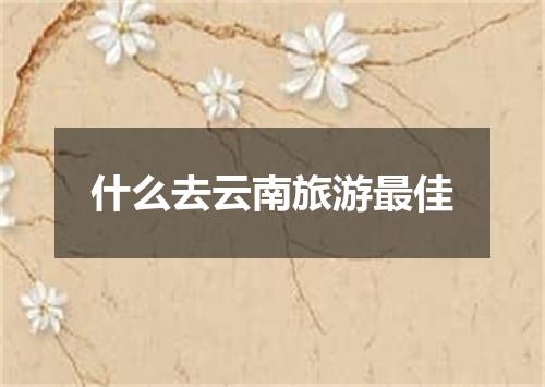 什么去云南旅游最佳