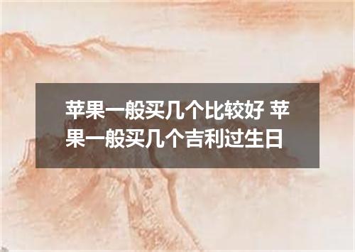 苹果一般买几个比较好 苹果一般买几个吉利过生日