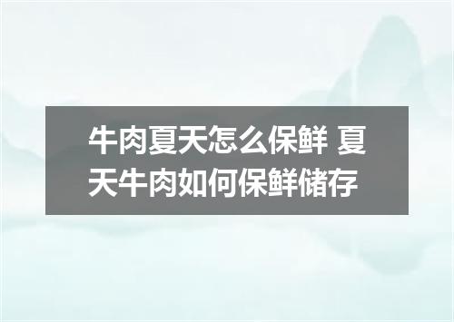 牛肉夏天怎么保鲜 夏天牛肉如何保鲜储存