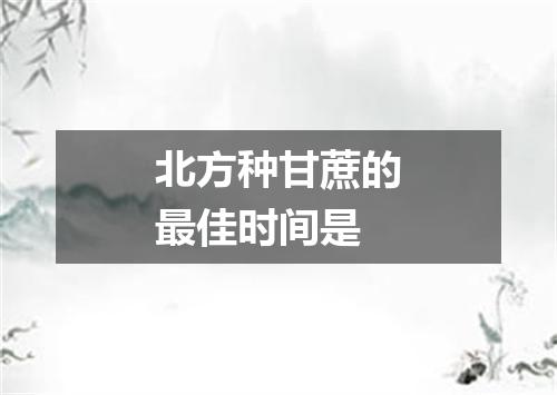 北方种甘蔗的最佳时间是