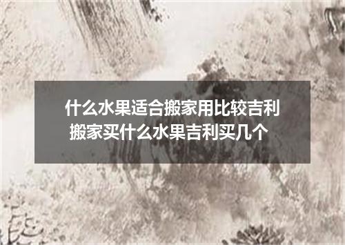 什么水果适合搬家用比较吉利 搬家买什么水果吉利买几个