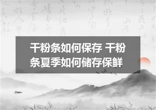 干粉条如何保存 干粉条夏季如何储存保鲜