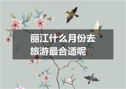 丽江什么月份去旅游最合适呢