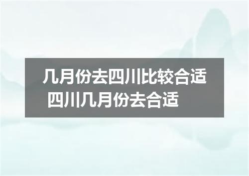 几月份去四川比较合适 四川几月份去合适