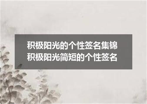 积极阳光的个性签名集锦 积极阳光简短的个性签名