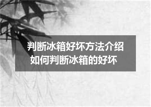 判断冰箱好坏方法介绍 如何判断冰箱的好坏