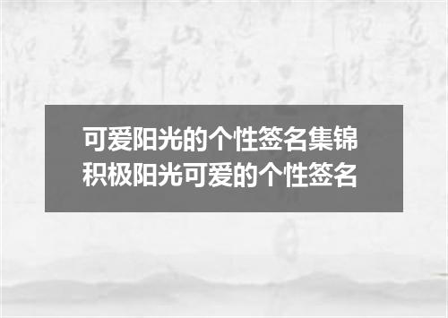 可爱阳光的个性签名集锦 积极阳光可爱的个性签名
