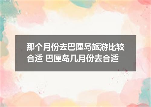 那个月份去巴厘岛旅游比较合适 巴厘岛几月份去合适