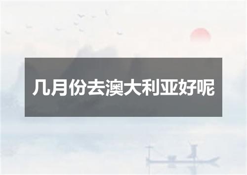 几月份去澳大利亚好呢