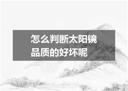 怎么判断太阳镜品质的好坏呢