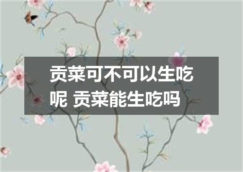 贡菜可不可以生吃呢 贡菜能生吃吗