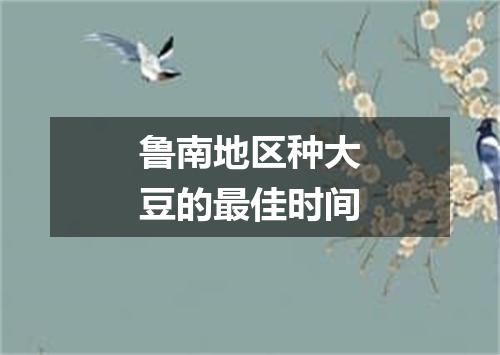 鲁南地区种大豆的最佳时间