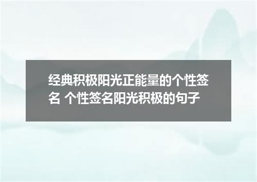 经典积极阳光正能量的个性签名 个性签名阳光积极的句子