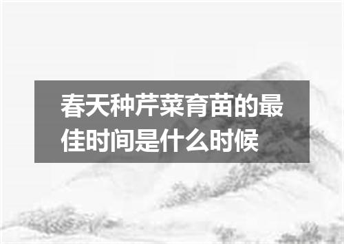 春天种芹菜育苗的最佳时间是什么时候