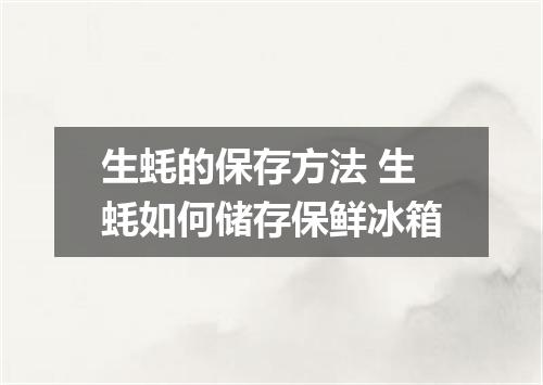 生蚝的保存方法 生蚝如何储存保鲜冰箱