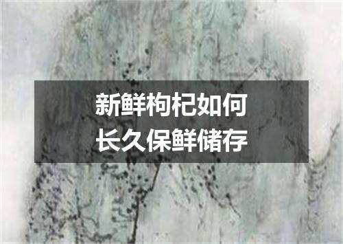 新鲜枸杞如何长久保鲜储存