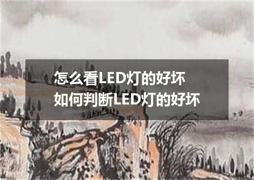 怎么看LED灯的好坏 如何判断LED灯的好坏