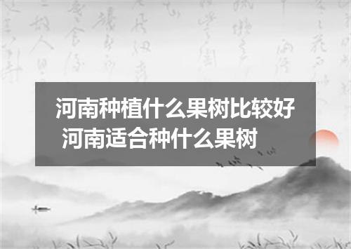 河南种植什么果树比较好 河南适合种什么果树