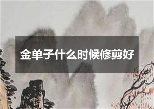 金单子什么时候修剪好