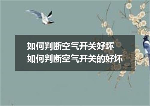 如何判断空气开关好坏 如何判断空气开关的好坏