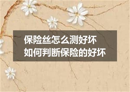 保险丝怎么测好坏 如何判断保险的好坏