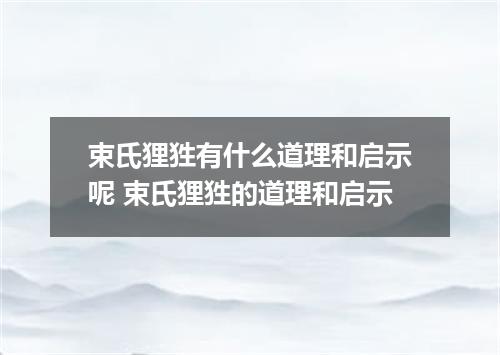 束氏狸狌有什么道理和启示呢 束氏狸狌的道理和启示