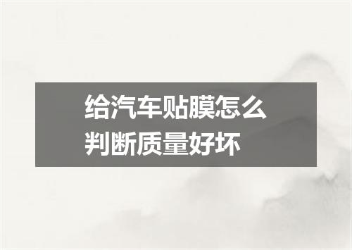 给汽车贴膜怎么判断质量好坏