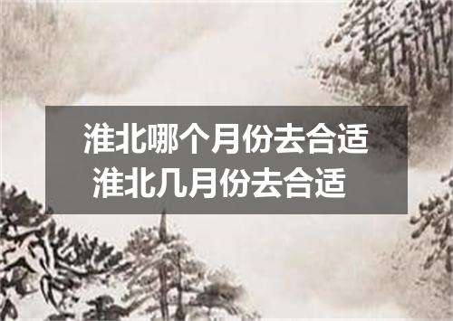 淮北哪个月份去合适 淮北几月份去合适