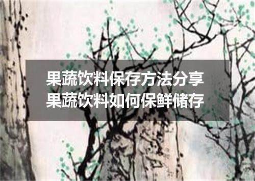 果蔬饮料保存方法分享 果蔬饮料如何保鲜储存