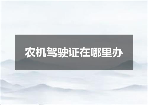 农机驾驶证在哪里办
