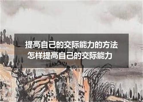 提高自己的交际能力的方法 怎样提高自己的交际能力