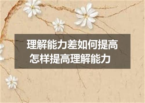 理解能力差如何提高 怎样提高理解能力