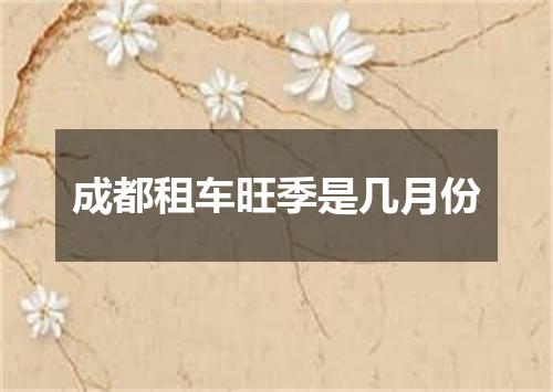 成都租车旺季是几月份