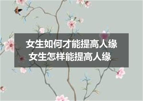 女生如何才能提高人缘 女生怎样能提高人缘